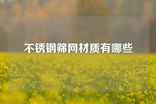 不锈钢筛网材质有哪些