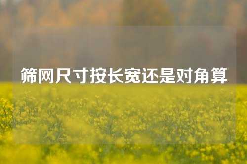 筛网尺寸按长宽还是对角算