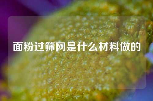 面粉过筛网是什么材料做的