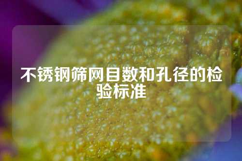 不锈钢筛网目数和孔径的检验标准