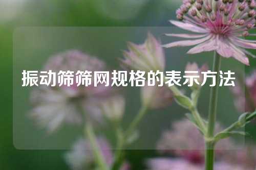 振动筛筛网规格的表示方法